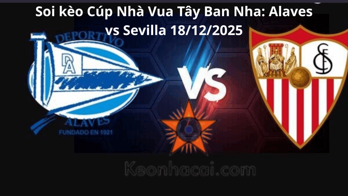 Soi kèo Cúp Nhà Vua Tây Ban Nha: Alaves vs Sevilla 18/12/2025