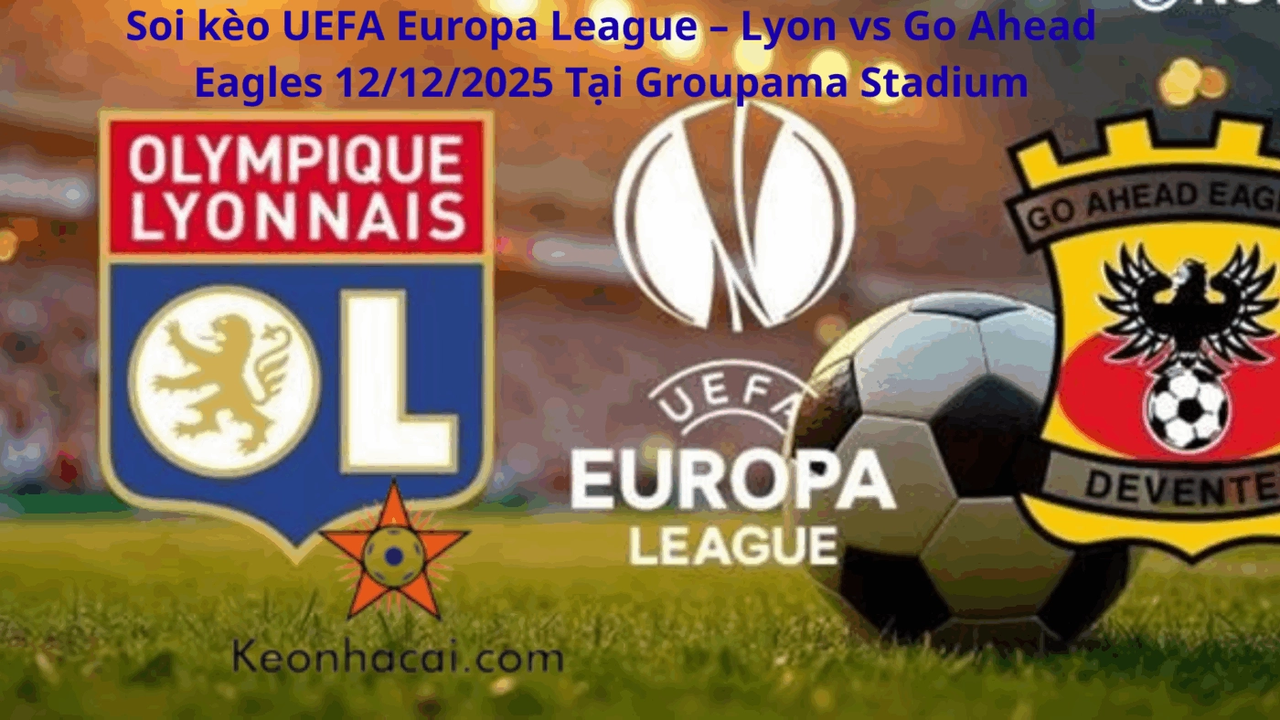 Soi kèo UEFA Europa League – Lyon vs Go Ahead Eagles 12/12/2025 Tại Groupama Stadium